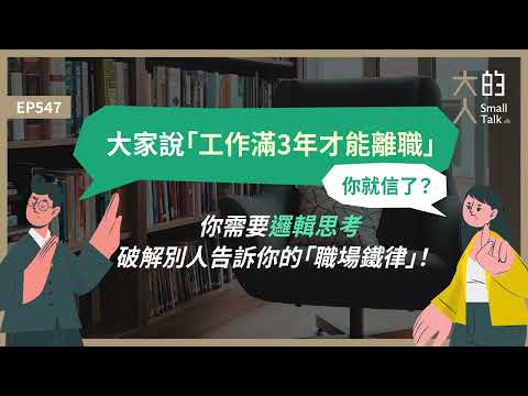 EP547 大家說「工作滿3年才能離職」，你就信了？你需要#邏輯思考，破解別人告訴你的「職場鐵律」！｜大人的Small Talk