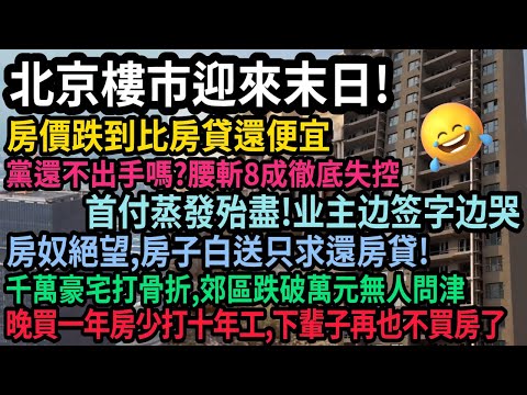 北京失控!黨不出手嗎?一夜間北京樓市迎來末日!房價腰斬8成,跌到被房貸還便宜,首付蒸發殆盡業主邊哭邊簽字,千萬豪宅打骨折,郊區跌破萬元無人問津,房奴絕望,白送房子只求還房貸,下輩子再不買房了,#中国