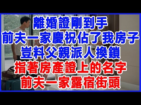 離婚證剛到手，前夫一家慶祝佔了我房子，豈料父親派人換鎖，指著房產證上的名字，前夫一家露宿街頭。#為人處世 #生活經驗 #情感故事 #婆家的故事