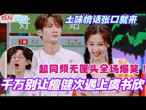 千万别让檀健次遇上虞书欣！土味情话张口就来 超同频无厘头全场爆笑！ #王心凌 #檀健次 #虞书欣 #王鹤棣 #你好星期六 #综艺 #搞笑