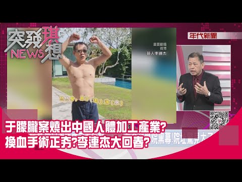 精華片段》于朦朧案燒出中國人體加工產業?換血手術正夯?李連杰大回春?【突發琪想】2025.11.19