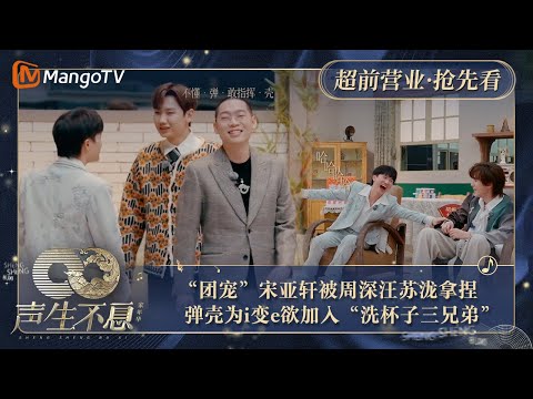 【抢先看】“团宠”宋亚轩发言被周深汪苏泷拿捏  弹壳社交为i变e欲加入“洗杯子三兄弟” ｜声生不息·家年华 Circle Of Sound Exclusive Clips｜MangoTV