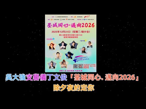 吳大強支嚳儀丁文俊「荃城同心. 邁向2026」除夕夜約定你 . | 古淖文 | 炎明熹 |胡子貝| 鍾維 | 周吉佩 | 李佳 | 羅啟豪 |王鄭浚仁 |譚輝智 |姜濤|張天賦|