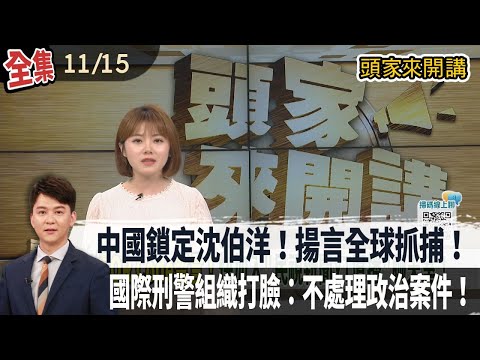 【#頭家來開講】2025.11.15 中國鎖定沈伯洋！揚言全球抓捕！國際刑警組織打臉：不處理政治案件！遭中國懸賞！閩南狼派出所自首！打臉中國「沒有管轄權問題」！