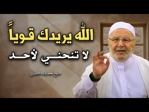 الله يريدك قوياً , لاتنحني لأحد .. كلام من ذهب للشيخ: محمد راتب النابلسي