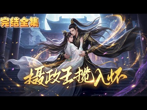 💖 【完结版】《摄政王揽入怀》1~大结局💖 她被暗恋的名义兄长他逼嫁摄政王，本以为只是权宜和离，却在新婚夜被摄政王反问可否圆房，小说是先婚后爱、男主争抢、男二追妻火葬场设定……
