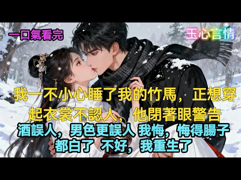【重生】我一不小心睡了我的竹马。正想穿起衣裳不认人，他闭着眼警告。酒误人，男色更误人。我悔，悔得肠子都白了。不好，我重生了  #有聲書  #情感故事  #情感共鳴