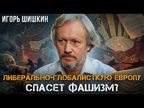 Игорь Шишкин | Либерально-глобалисткую Европу спасет фашизм?