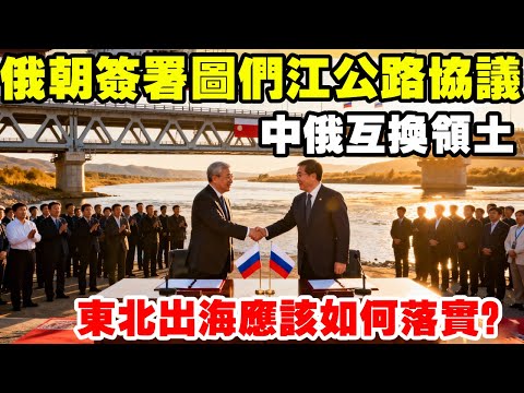 俄朝簽署圖們江公路橋協議,中俄互換領土,東北出海應該如何落實 #地理 #圖們江 #出海口 #東北 #俄羅斯