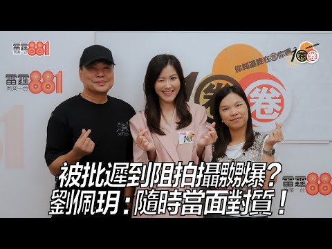 被批遲到阻拍攝嬲爆？劉佩玥：隨時當面對質！