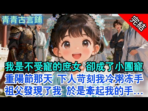 【完結古言】我是不受寵的庶女 卻成了小團寵；重陽節那天 下人苛刻我冷粥冻手，祖父發現了我 於是牽起我的手...#古言 #完結 #團寵 #小孩 #將軍 #情感 #親情