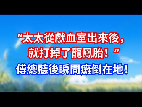 “太太從獻血室出來後，就打掉了龍鳳胎！”傅總聽後瞬間癱倒在地！#甜寵文#愛情#爽文#故事分享