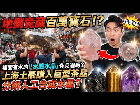 【地攤尋寶】地攤驚現上億年「水膽水晶」！內藏上億年前的水？價格竟然只要...😱｜這種「注膠」鐲子千萬別買！｜上海土豪購入巨型茶晶，這種像「黑松露」的石頭你見過嗎？