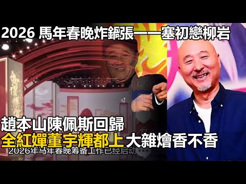 2026馬年春晚炸鍋啦！總導演張一一塞初戀柳岩當主持，趙本山陳佩斯回歸演小品，全紅嬋董宇輝都上，這鍋大雜燴到底香不香？