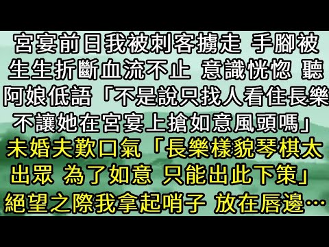 宮宴前日我被刺客擄走，手腳被生生折斷，血流不止。意識恍惚時聽阿娘低語「不是說只找人看住長樂，不讓她在宮宴上搶如意風頭嗎」未婚夫歎口氣「長樂樣貌琴棋太出眾，為了如意，只能出此下策」 絕望之際我拿起哨子…