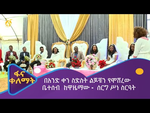 በአንድ ቀን ስድስት ልጆቹን የሞሸረው ቤተሰብ  ከዋዜማው -  ሰርግ ሥነ ስርዓት