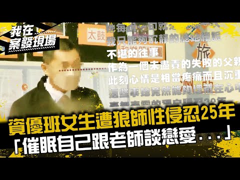《我在案發現場》資優班女學生遭狼師性侵忍25年，「催眠自己我是跟老師談戀愛...」｜資優生禁臠案