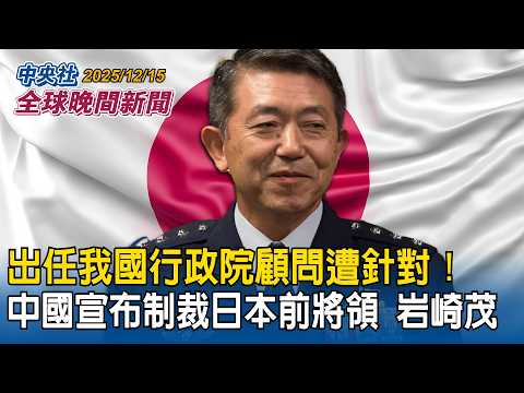 中國宣布制裁日本前將領岩崎茂！出任我國行政院顧問被指「勾連台獨勢力」｜黎智英國安法案3罪名成立！法官判決稱意圖讓「中共倒台」｜2025/12/15 中央社全球晚間