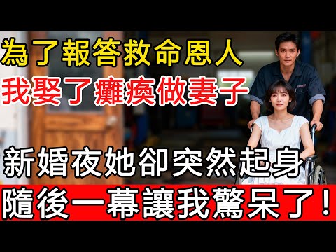 為了報答救命恩人，我娶了癱瘓做妻子，新婚夜她卻突然起身，隨後一幕讓我驚呆！#生活經驗 #人生故事 #為人處世 #日常 #人生感悟