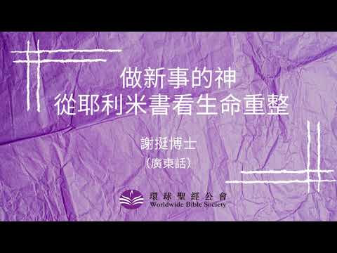 廣東話 【環球聖經專題講座】重溫系列: 做新事的神 — 從耶利米書看生命重整/謝挺博士