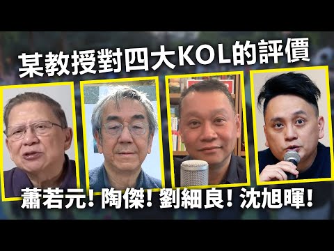20240526D 某教授對四大KOL的評價蕭若元！陶傑！劉細良！沈旭暉！