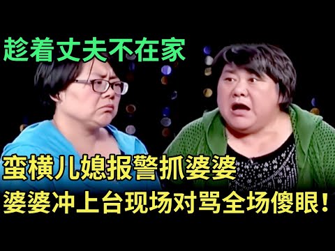 趁着丈夫不在家，蛮横儿媳报警抓婆婆，婆婆一怒之下冲上台，婆媳现场对骂全场傻眼！【王芳王为念调解】