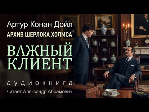 Важный клиент. Архив Шерлока Холмса. Артур Конан Дойл. Аудиокнига 2025