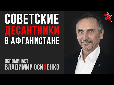 Советские десантники в Афганистане. Вспоминает Владимир Осипенко
