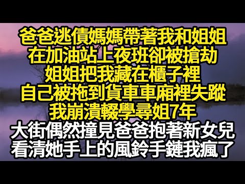 爸爸逃債媽媽帶著我和姐姐，在加油站上夜班卻被搶劫，姐姐把我藏在櫃子裡，自己被拖到貨車車廂裡失蹤，我崩潰輟學尋姐7年，看清她手上的風鈴手鏈我瘋了#故事#悬疑#人性#刑事#人生故事#生活哲學#為人哲學
