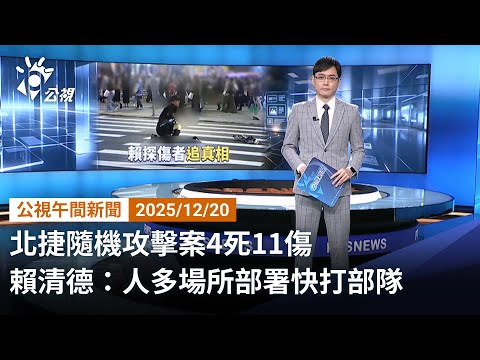 20251220 公視午間新聞 完整版（無網路版權內容除外）｜北捷隨機攻擊案4死11傷 賴清德：人多場所部署快打部隊
