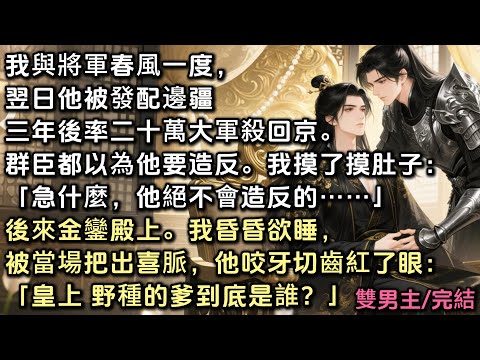 我與將軍春風一度，翌日他被發配邊疆，三年後率二十萬大軍殺回京。群臣以為他要造反，我摸了摸肚子「急什麼，他絕不會造反」後來金殿上我昏昏欲睡，被當場把出喜脈，他咬牙切齒紅了眼：「皇上 野種的爹到底是誰？」
