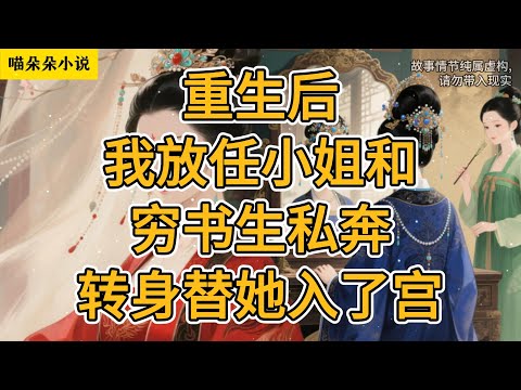 重生后，我放任小姐和穷书生私奔，转身替她入了宫。#一口气看完 #小说 #故事