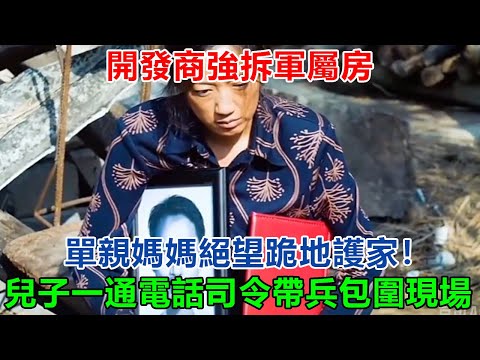 開發商強拆軍屬房，單親媽媽絕望跪地護家！兒子一通電話，戰區司令帶兵包圍現場，市長連夜道歉！#大案紀實 #刑事案件 #案件解說