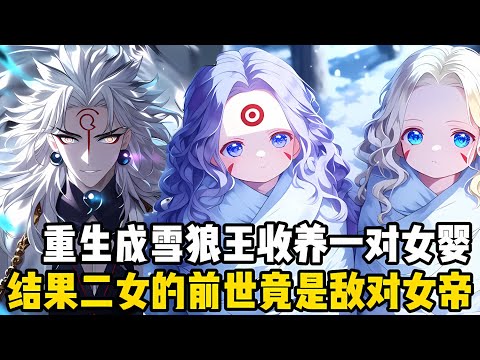 我成爲雪狼王的第一件事，就是到處去收集奶粉和尿不濕，隻因我收養瞭一對人類女嬰，而且她們還是女帝轉世#爽文 #小说 #玄幻