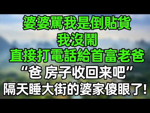 婆婆駡我是倒貼貨！老公在一旁冷眼旁觀！我冷笑 直接打電話給首富老爸“爸，房子收回來吧！”隔天睡大街的婆家傻眼了#幸福生活 #深夜淺讀 #深夜故事 #婆媳 #情感故事 #為人處世 #生活經驗 #晚年生活