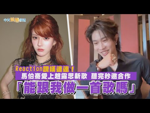 【撩新聞】Reaction讚嘆連連！馬伯騫愛上趙露思新歌 聽完秒邀合作「能跟我做一首歌嗎」