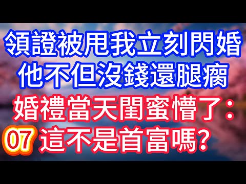 【七】領證被甩我立刻閃婚，他不但沒錢還腿瘸，婚禮當天閨蜜懵了：這不是首富嗎？#故事 #人生哲理