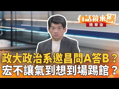 政大政治系邀昌問A答B？宏不讓氣到想到場踢館？｜有話鏡來講 20251104｜有話鏡來講 20251104