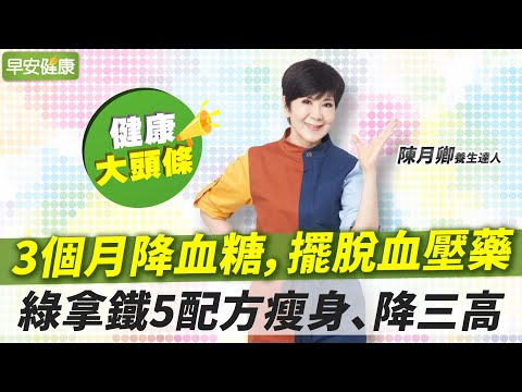 3個月降血糖，擺脫血壓藥！陳月卿「5配方」打綠拿鐵瘦身、降三高【早安健康X健康大頭條】
