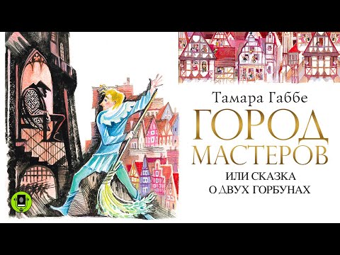 ТАМАРА ГАББЕ «ГОРОД МАСТЕРОВ ИЛИ СКАЗКА О ДВУХ ГОРБУНАХ». Аудиокнига. Читают актеры театра и кино
