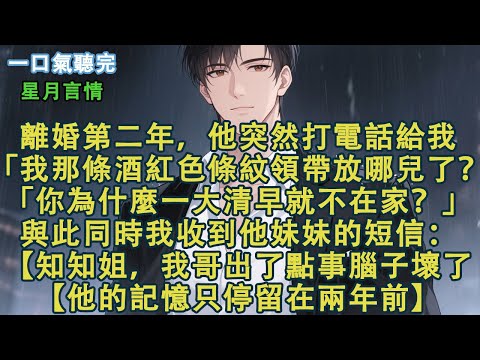 離婚第二年，他突然打電話給我。「我那條酒紅色領帶放哪兒了？「你為什麼一大清早就不在家？」與此同時我收到他妹妹的短信：【知知姐，我哥出了點事腦子壞了。【他的記憶只停留在兩年前。】#小說 #有聲書 #言情
