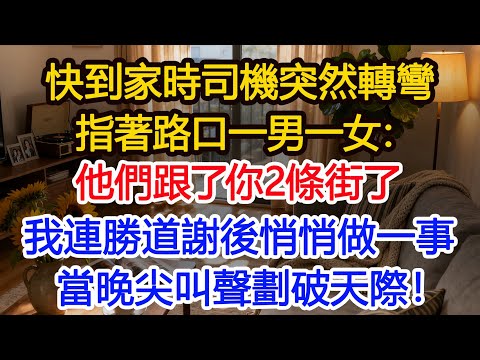 "深夜打車快到家時，司機卻突然往反方向開，我正要質問，他指著路口的一男一女：他們跟了你2條街了，我連勝道謝後悄悄做一事，當晚尖叫聲劃破天際！#為人處世 #正能量 #故事分享 #生活經驗 #情感 "