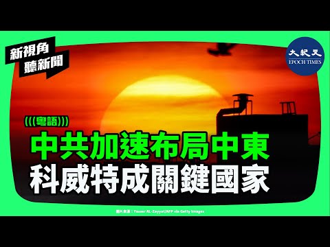 警惕中共擴張影響力！美國盟友為何轉向？科威特為何成為中共布局中東的關鍵國家？| #新視角聽新聞 #香港大紀元新唐人聯合新聞頻道