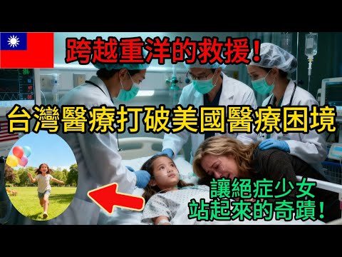 國名醫宣告無藥可救！台灣醫療團隊跨洋創奇蹟，13 歲少女重獲新生