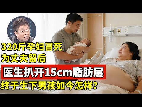 东北320斤孕妇冒死为丈夫留后,医生扒开15厘米脂肪层才取出孩子!终于生下男婴,如今怎样了【王芳王为念访谈】