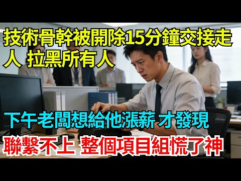 技術骨幹被開除15分鐘交接走人，拉黑了所有人，下午老闆想給他漲薪才發現聯繫不上，整個項目組慌了神【奇人社會誌】#故事#奇聞#職場#職場文化