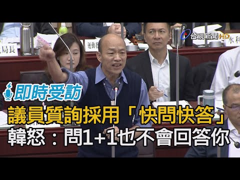 議員質詢採「快問快答」 韓國瑜怒：你問1+1我也不會回答！【即時受訪】