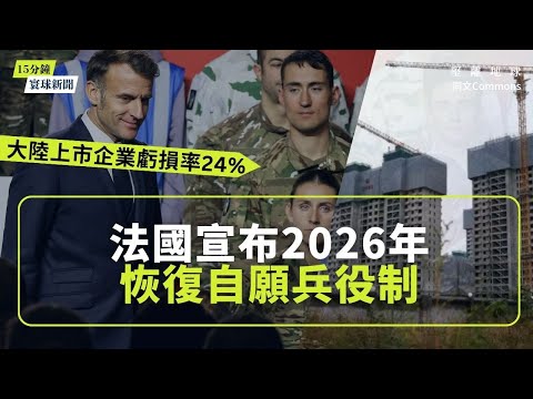 同文寰球新聞（6題）｜法國宣布2026年恢復自願兵役制｜大陸上市企業虧損率24%｜英國南部房價錄得18個月來首跌｜萬科首次延遲償付本地債券：房地產「最後堡壘」動搖｜美團淨虧損逾160億元人民幣
