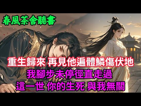 【完結爽文】重生歸來，再見他遍體鱗傷伏地 我腳步未停徑直走過  這一世，你的生死，與我無關...#小説 #原創  #古言 #完結#爽文
