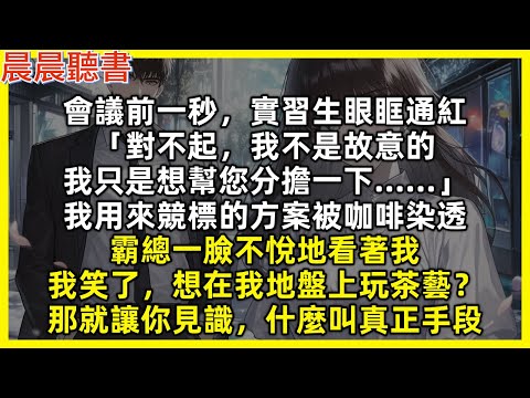 會議前一秒，實習生眼眶通紅「對不起，我不是故意的，我只是想幫您分擔一下……」我用來競標的方案被咖啡染透，霸總一臉不悅地看著我，我笑了，想在我地盤上玩茶藝？那就讓你見識，什麼叫真正手段
